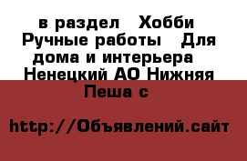  в раздел : Хобби. Ручные работы » Для дома и интерьера . Ненецкий АО,Нижняя Пеша с.